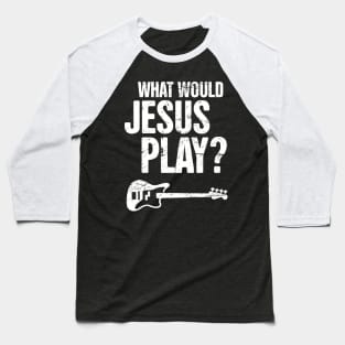 What Would Jesus Play – Christian Band Bass Guitar Baseball T-Shirt